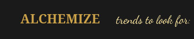 Alchemize: Trends to look for: